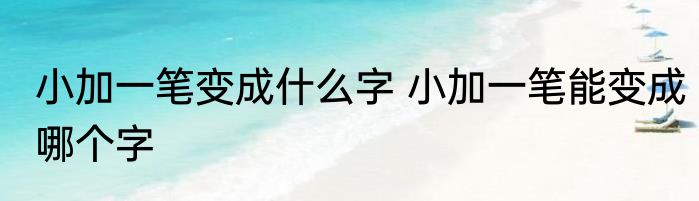 小加一笔变成什么字 小加一笔能变成哪个字