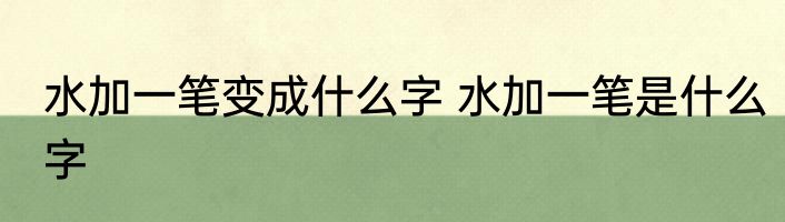 水加一笔变成什么字 水加一笔是什么字