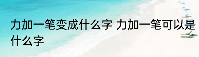 力加一笔变成什么字 力加一笔可以是什么字