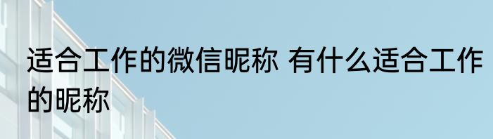 适合工作的微信昵称 有什么适合工作的昵称