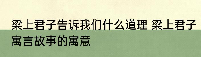 梁上君子告诉我们什么道理 梁上君子寓言故事的寓意