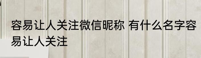 容易让人关注微信昵称 有什么名字容易让人关注