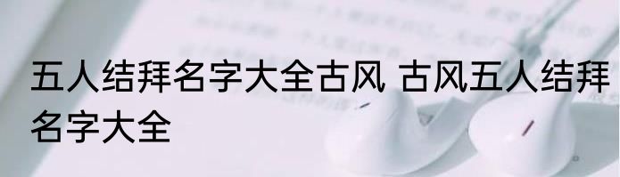 五人结拜名字大全古风 古风五人结拜名字大全