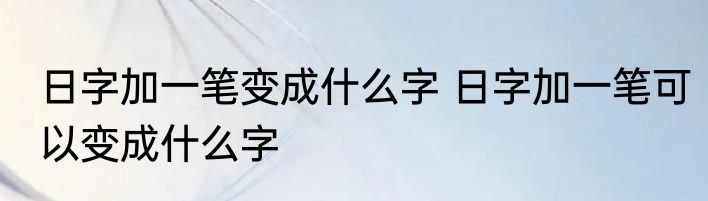 日字加一笔变成什么字 日字加一笔可以变成什么字