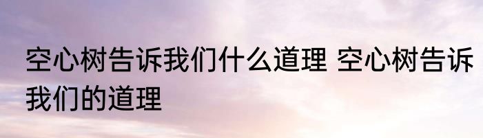 空心树告诉我们什么道理 空心树告诉我们的道理