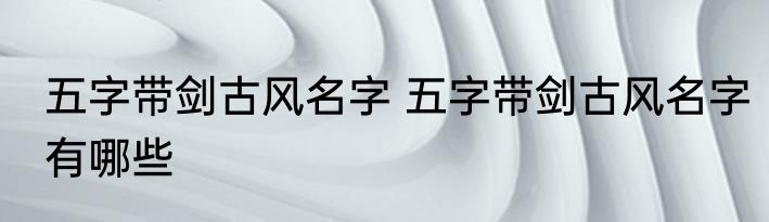 五字带剑古风名字 五字带剑古风名字有哪些