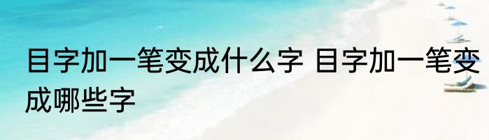 目字加一笔变成什么字 目字加一笔变成哪些字