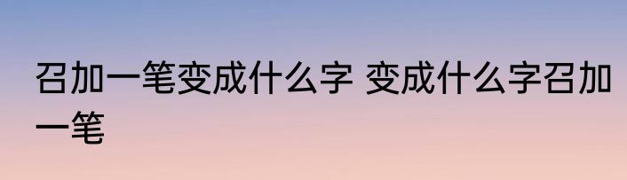 召加一笔变成什么字 变成什么字召加一笔