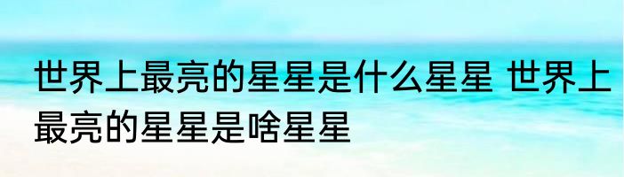 世界上最亮的星星是什么星星 世界上最亮的星星是啥星星