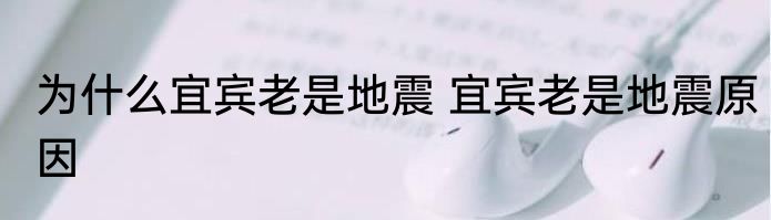 为什么宜宾老是地震 宜宾老是地震原因