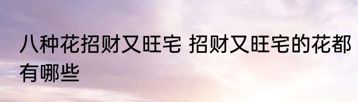 八种花招财又旺宅 招财又旺宅的花都有哪些