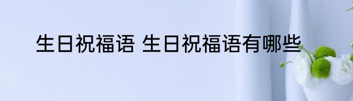生日祝福语 生日祝福语有哪些