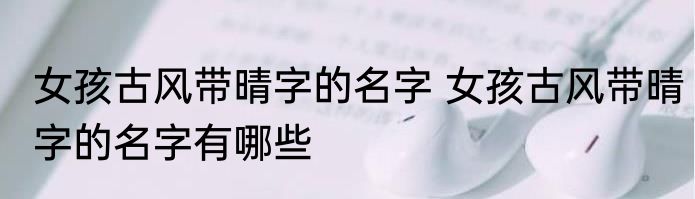 女孩古风带晴字的名字 女孩古风带晴字的名字有哪些