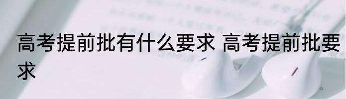 高考提前批有什么要求 高考提前批要求