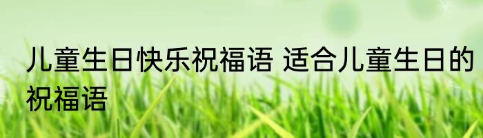 儿童生日快乐祝福语 适合儿童生日的祝福语