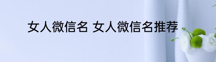 女人微信名 女人微信名推荐