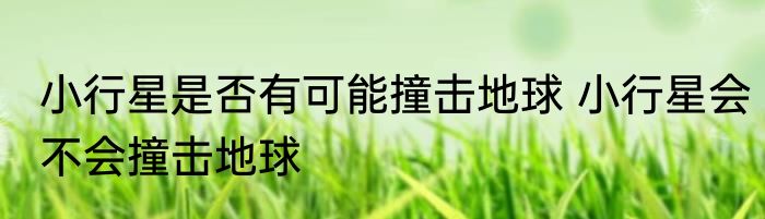 小行星是否有可能撞击地球 小行星会不会撞击地球