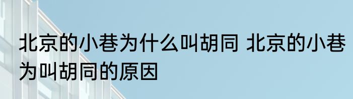 北京的小巷为什么叫胡同 北京的小巷为叫胡同的原因