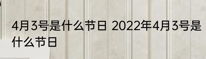 4月3号是什么节日 2022年4月3号是什么节日