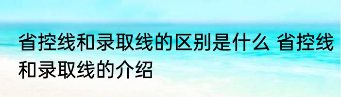 省控线和录取线的区别是什么 省控线和录取线的介绍