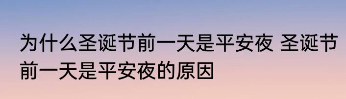 为什么圣诞节前一天是平安夜 圣诞节前一天是平安夜的原因