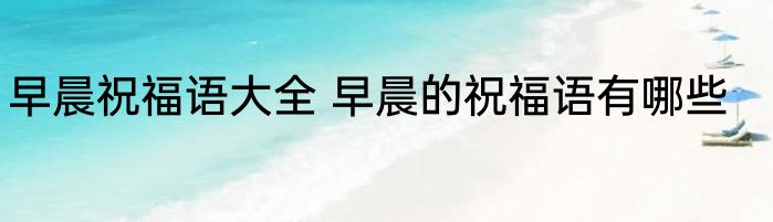 早晨祝福语大全 早晨的祝福语有哪些