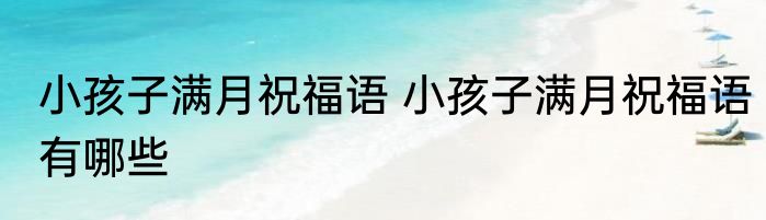 小孩子满月祝福语 小孩子满月祝福语有哪些