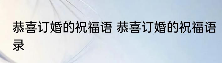 恭喜订婚的祝福语 恭喜订婚的祝福语录