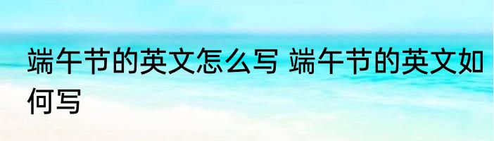 端午节的英文怎么写 端午节的英文如何写