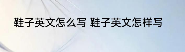 鞋子英文怎么写 鞋子英文怎样写