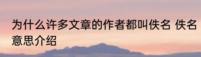 为什么许多文章的作者都叫佚名 佚名意思介绍