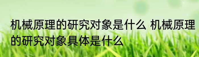 机械原理的研究对象是什么 机械原理的研究对象具体是什么