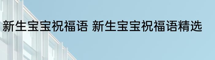新生宝宝祝福语 新生宝宝祝福语精选