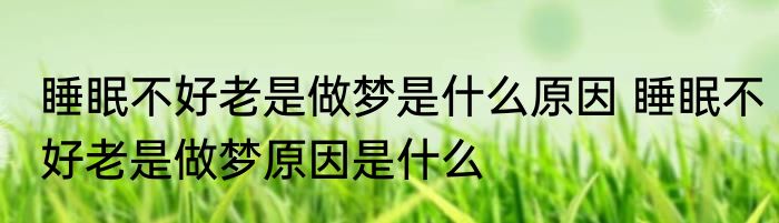 睡眠不好老是做梦是什么原因 睡眠不好老是做梦原因是什么