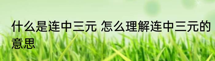 什么是连中三元 怎么理解连中三元的意思
