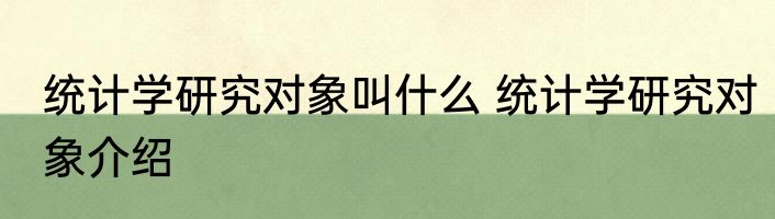统计学研究对象叫什么 统计学研究对象介绍