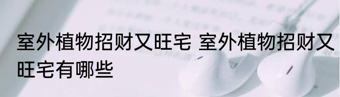 室外植物招财又旺宅 室外植物招财又旺宅有哪些