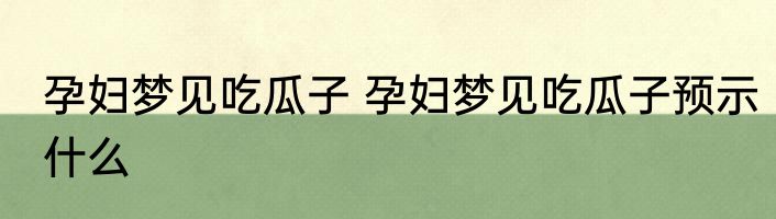 孕妇梦见吃瓜子 孕妇梦见吃瓜子预示什么