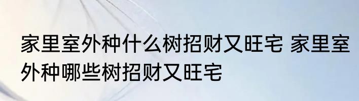 家里室外种什么树招财又旺宅 家里室外种哪些树招财又旺宅