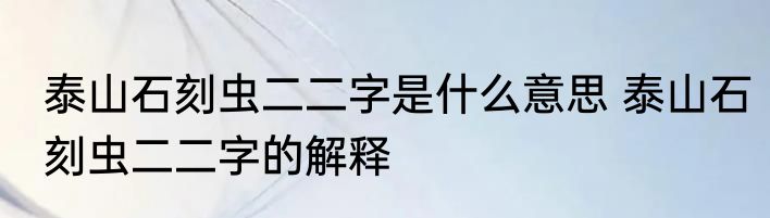 泰山石刻虫二二字是什么意思 泰山石刻虫二二字的解释