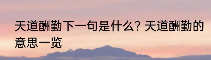 天道酬勤下一句是什么? 天道酬勤的意思一览