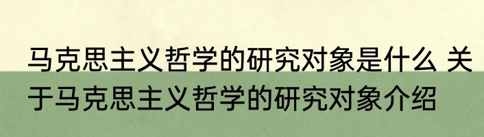 马克思主义哲学的研究对象是什么 关于马克思主义哲学的研究对象介绍