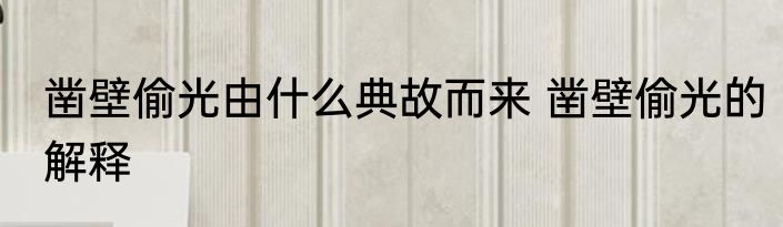 凿壁偷光由什么典故而来 凿壁偷光的解释