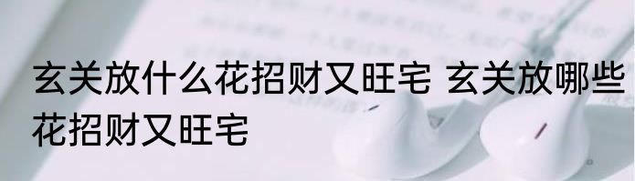 玄关放什么花招财又旺宅 玄关放哪些花招财又旺宅