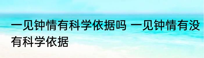 一见钟情有科学依据吗 一见钟情有没有科学依据