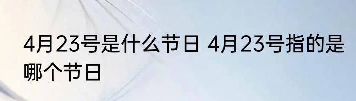 4月23号是什么节日 4月23号指的是哪个节日