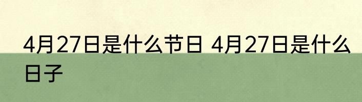 4月27日是什么节日 4月27日是什么日子