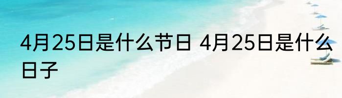 4月25日是什么节日 4月25日是什么日子