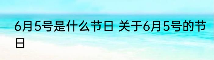 6月5号是什么节日 关于6月5号的节日
