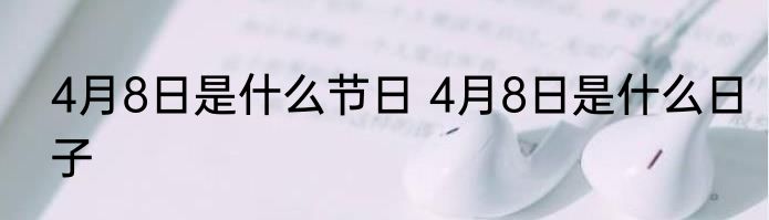 4月8日是什么节日 4月8日是什么日子